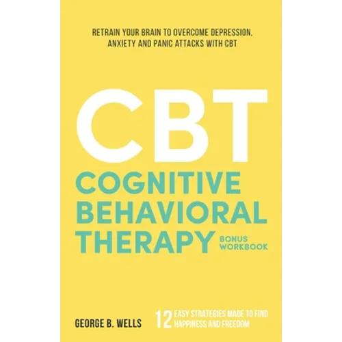 Cognitive Behavioral Therapy: Retrain your Brain to Overcome Depression, Anxiety and Panic Attacks with CBT