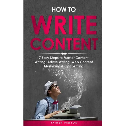 How to Write Content: 7 Easy Steps to Master Content Writing, Article Writing, Web Content Marketing & Blog Writing - Paperback