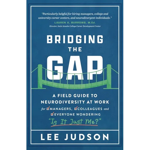 Bridging the Gap: A Field Guide to Neurodiversity at Work for Managers, Colleagues, and Everyone Wondering 