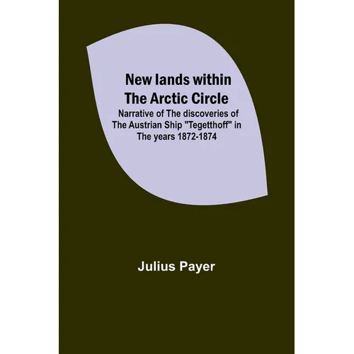 New lands within the Arctic circle; Narrative of the discoveries of the Austrian ship 