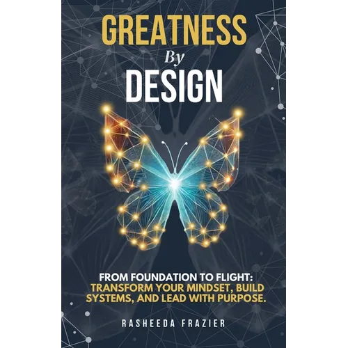 Greatness By Design: From Foundation to Flight: Transform Your Mindset, Build Systems, and Lead with Purpose - Paperback