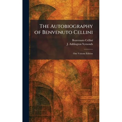 The Autobiography of Benvenuto Cellini: One Volume Edition - Hardcover
