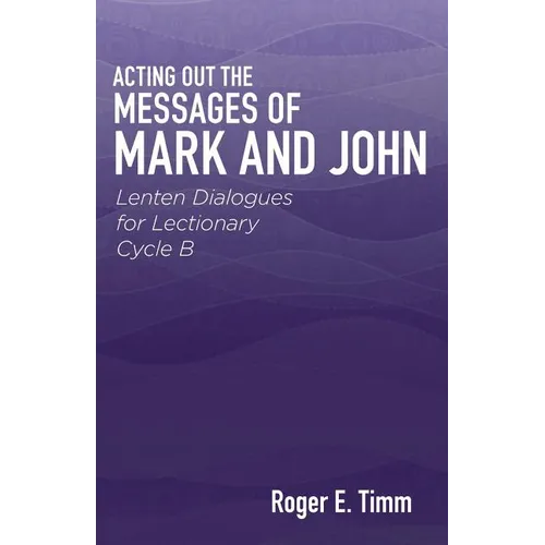 Acting Out the Messages of Mark and John: Lenten Dialogues for Lectionary Cycle B - Paperback