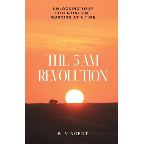 The 5 AM Revolution: Unlocking Your Potential One Morning at a Time - Paperback