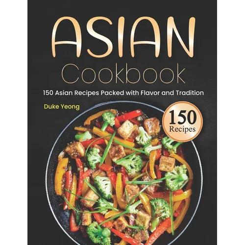 Asian Cookbook: 150 Asian Recipes Packed with Flavor and Tradition - Paperback