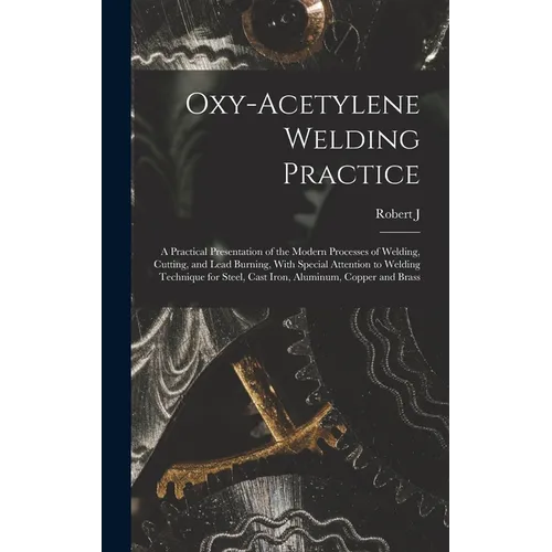 Oxy-acetylene Welding Practice; a Practical Presentation of the Modern Processes of Welding, Cutting, and Lead Burning, With Special Attention to Weld - Hardcover