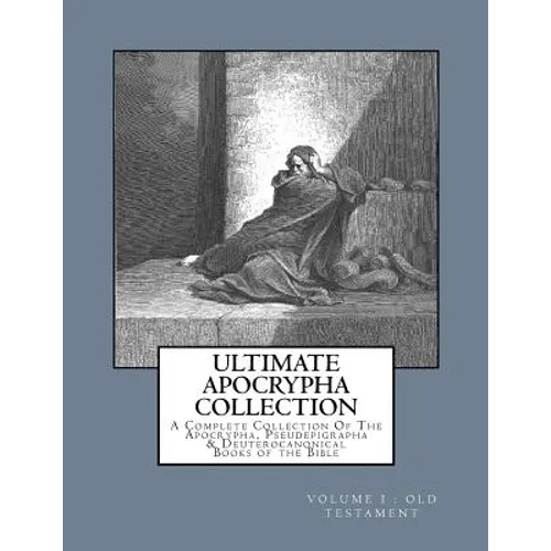 Ultimate Apocrypha Collection [Volume I: Old Testament]: A Complete Collection Of The Apocrypha, Pseudepigrapha & Deuterocanonical Books of the Bible - Paperback