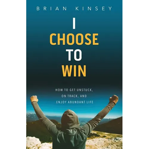 I Choose to Win: How to Get Unstuck, on Track, and Enjoy Abundant Life - Paperback
