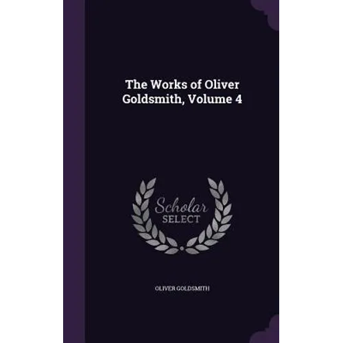 The Works of Oliver Goldsmith, Volume 4 - Hardcover
