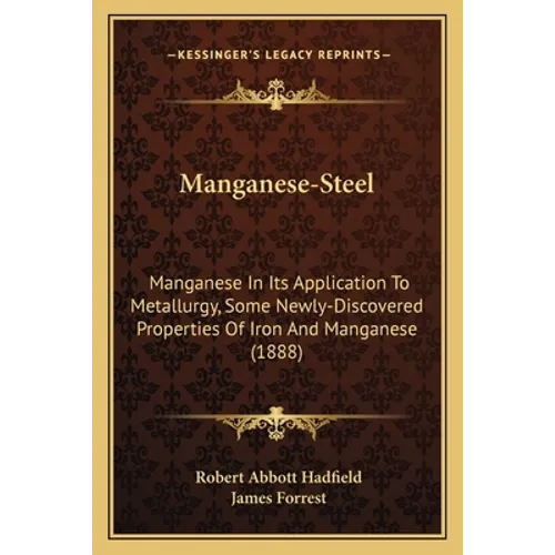 Manganese-Steel: Manganese In Its Application To Metallurgy, Some Newly-Discovered Properties Of Iron And Manganese (1888)