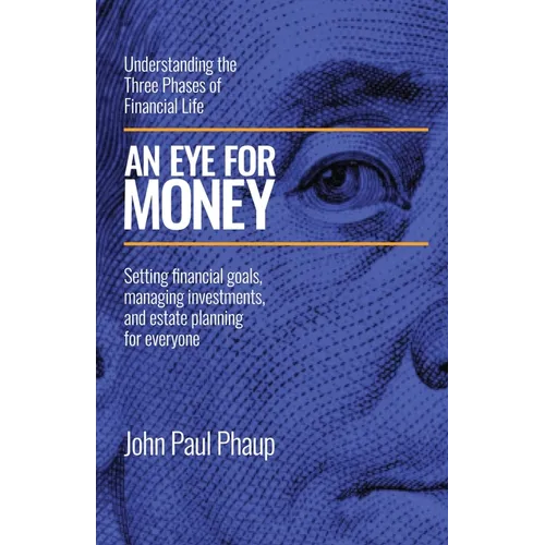 An Eye for Money: Understanding the Three Phases of Financial Life: Setting financial goals, managing investments, and estate planning for everyone - Paperback