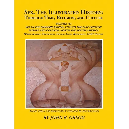 Sex, The Illustrated History: Through Time, Religion, And Culture: Volume III: Sex In The Modern World; Europe From The 17Th Century To The 21st And H - Paperback