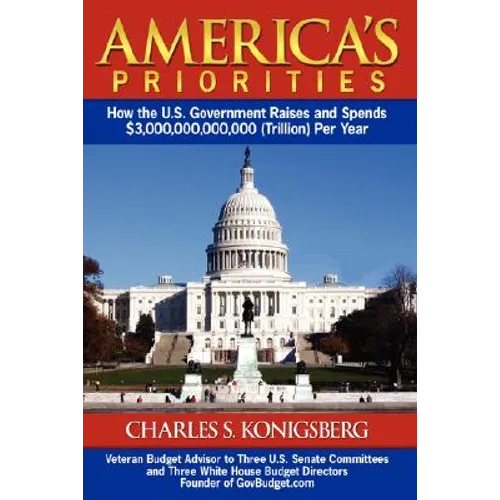 America's Priorities: How the U.S. Government Raises and Spends $3,000,000,000,000 (Trillion) Per Year - Paperback