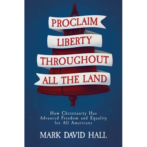 Proclaim Liberty Throughout All the Land: How Christianity Has Advanced Freedom and Equality for All Americans - Paperback