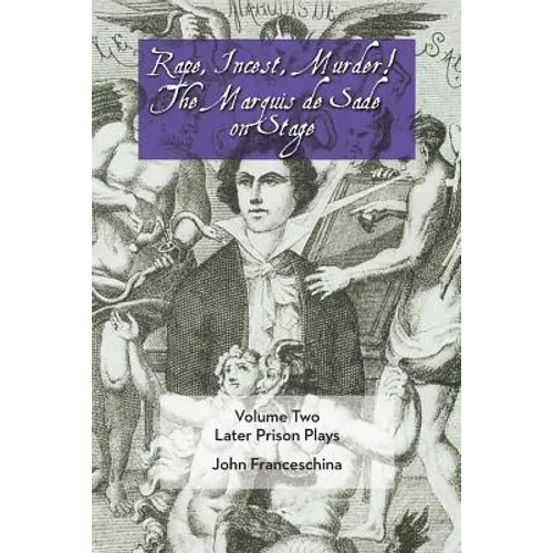 Rape, Incest, Murder! the Marquis de Sade on Stage Volume Two: Later Prison Plays - Paperback