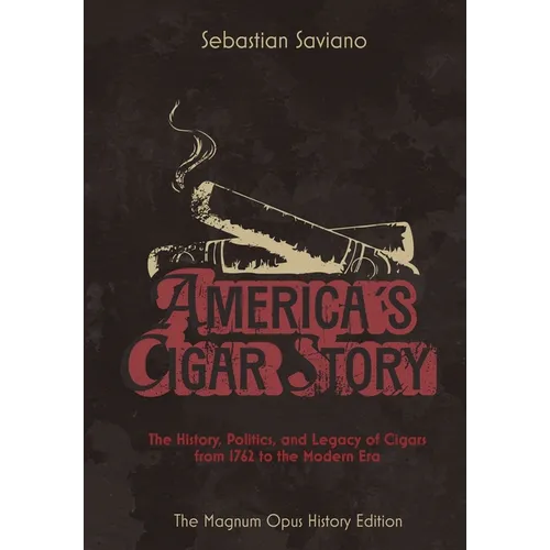 America's Cigar Story: The History, Politics, and Legacy of Cigars from 1762 to the Modern Era - Hardcover