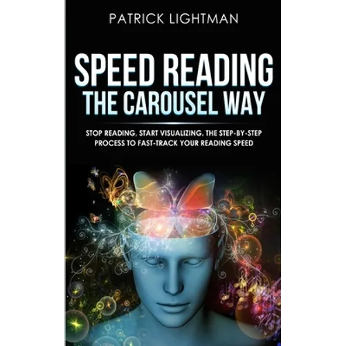 Speed Reading the Carousel Way: Stop Reading, Start Visualizing: The Step-By-Step Process To Fast-Track Your Reading Speed - Paperback