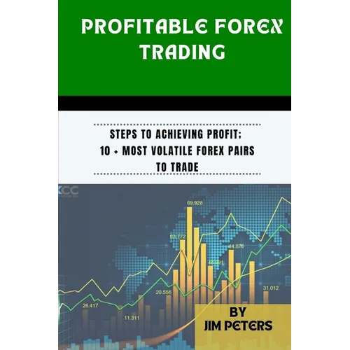 Profitable Forex Trading: Steps to Achieving Profit; 10 + Most Volatile Forex Pairs to Trade - Paperback