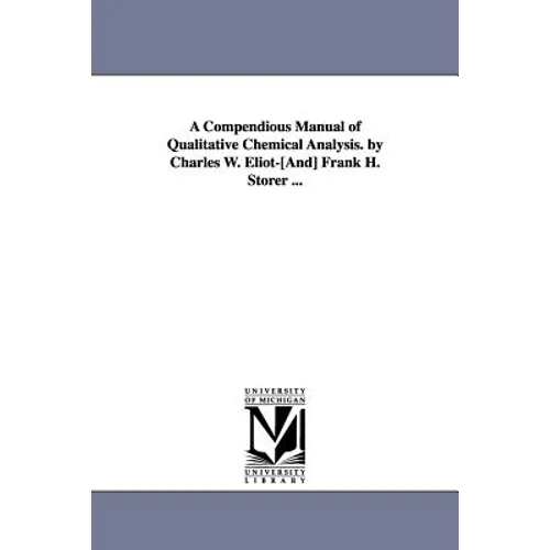 A Compendious Manual of Qualitative Chemical Analysis. by Charles W. Eliot-[And] Frank H. Storer ... - Paperback