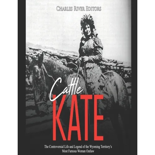 Cattle Kate: The Controversial Life and Legend of the Wyoming Territory's Most Famous Woman Outlaw - Paperback