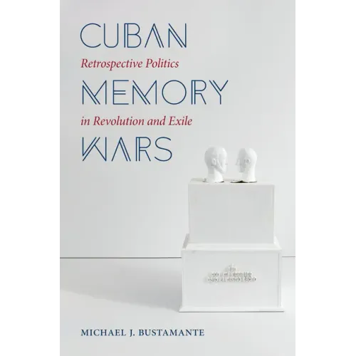Cuban Memory Wars: Retrospective Politics in Revolution and Exile - Paperback