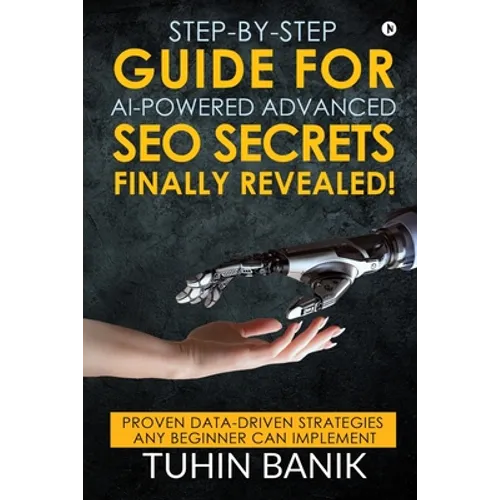 Step-By-Step Guide for AI-Powered Advanced SEO Secrets Finally Revealed!: Proven data-driven strategies any beginner can implement - Paperback