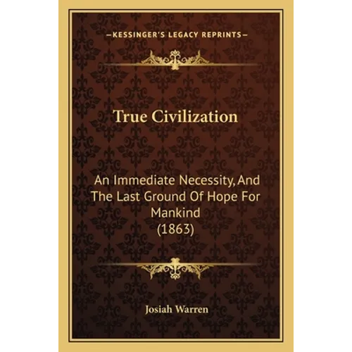 True Civilization: An Immediate Necessity, And The Last Ground Of Hope For Mankind (1863) - Paperback