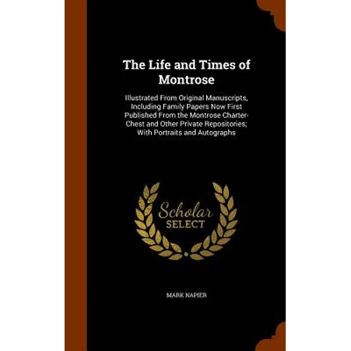 The Life and Times of Montrose: Illustrated From Original Manuscripts, Including Family Papers Now First Published From the Montrose Charter-Chest and - Hardcover
