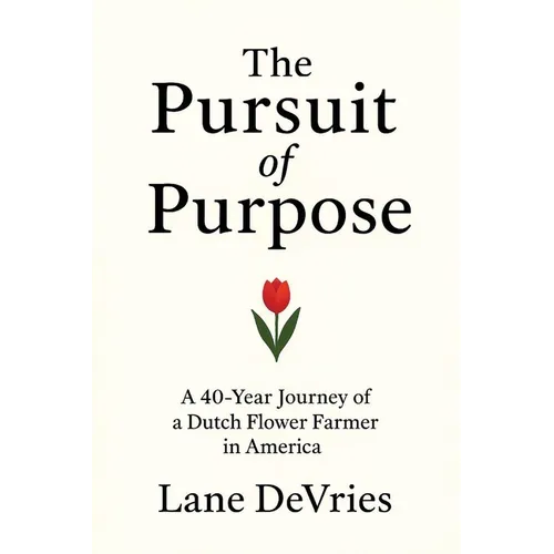 The Pursuit of Purpose: A 40-Year Journey of a Dutch Flower Farmer in America - Paperback