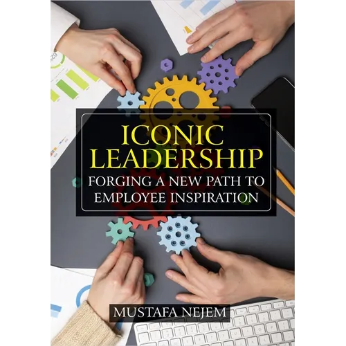 Iconic Leadership: Forging a New Path to Employee Inspiration Inspiring Leadership in a Changing World - Paperback