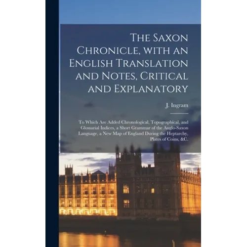 The Saxon Chronicle, With an English Translation and Notes, Critical and Explanatory: to Which Are Added Chronological, Topographical, and Glossarial - Hardcover
