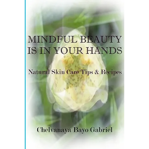 Mindful Beauty Is In Your Hands: Natural Skin Care Tips and Recipes - Paperback