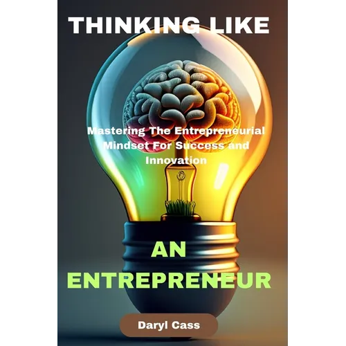 Thinking Like an Entrepreneur: Mastering The Entrepreneurial Mindset For Success and Innovation - Paperback