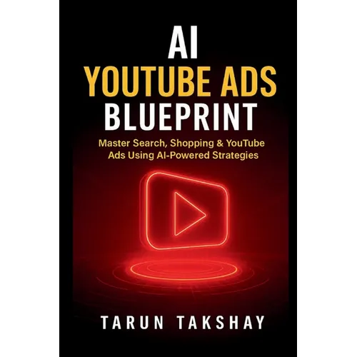 AI YouTube Ads Blueprint: Master Search, Shopping & YouTube Ads Using AI-Powered Strategies - Paperback
