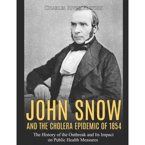 John Snow and the Cholera Epidemic of 1854: The History of the Outbreak and Its Impact on Public Health Measures - Paperback