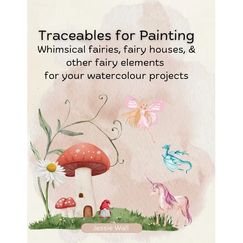 Traceables for Painting: Whimsical Fairies, Fairy House & Other Fairy Elements for Your Watercolour Projects - Paperback