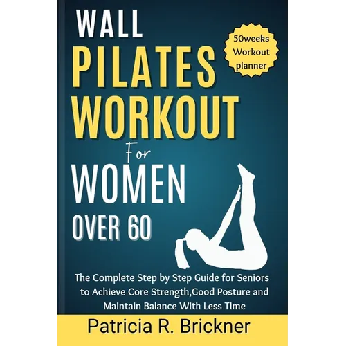 Wall Pilates Workout for Women Over 60: The Complete Step by Step Guide for Seniors to Achieve Core Strength, Good Posture and Maintain Balance with L - Paperback