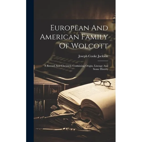 European And American Family Of Wolcott: A Record And Chronicle Containing Origin, Lineage And Some History - Hardcover