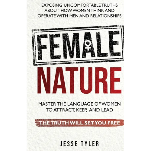 Female Nature: Exposing Uncomfortable Truths About How Women Think And Operate With Men and Relationships - Paperback