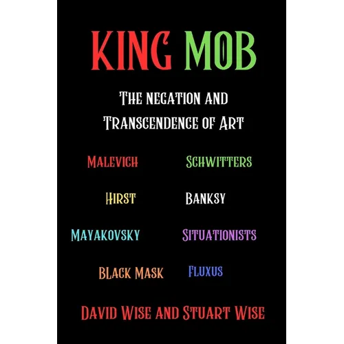 King Mob: The Negation and Transcendence of Art: Malevich, Schwitters, Hirst, Banksy, Mayakovsky, Situationists, Tatlin, Fluxus, Black Mask - Paperback