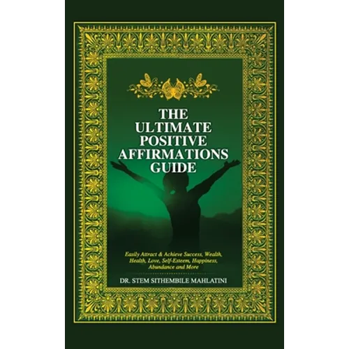 The Ultimate Positive Affirmations Guide: Easily attract and achieve Success, Wealth, health, Love, Self-Esteem, Happiness, abundance and More - Hardcover