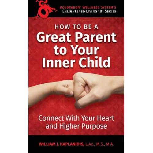 How To Be A Great Parent To Your Inner Child: Connect With Your Heart and Higher Purpose - Paperback