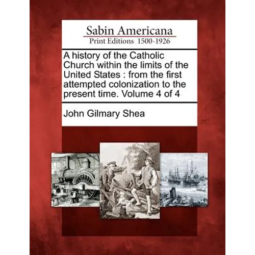 A history of the Catholic Church within the limits of the United States: from the first attempted colonization to the present time. Volume 4 of 4 - Paperback