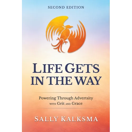 Life Gets in the Way Powering Through Adversity with Grit and Grace Second Edition: Powering Through Adversity with Grit and Grace - Paperback