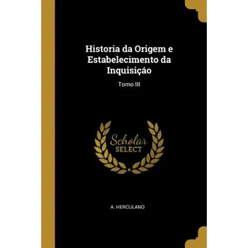 Historia da Origem e Estabelecimento da Inquisiçáo: Tomo III - Paperback