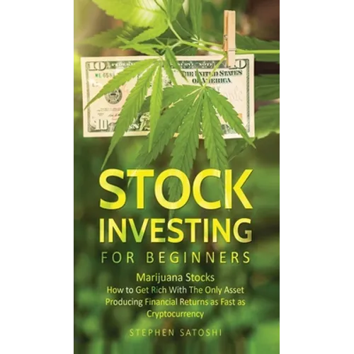 Stock Investing for Beginners: Marijuana Stocks - How to Get Rich With The Only Asset Producing Financial Returns as Fast as Cryptocurrency - Hardcover