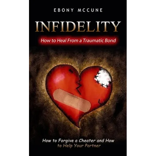 Infidelity: How to Heal From a Traumatic Bond (How to Forgive a Cheater and How to Help Your Partner) - Paperback