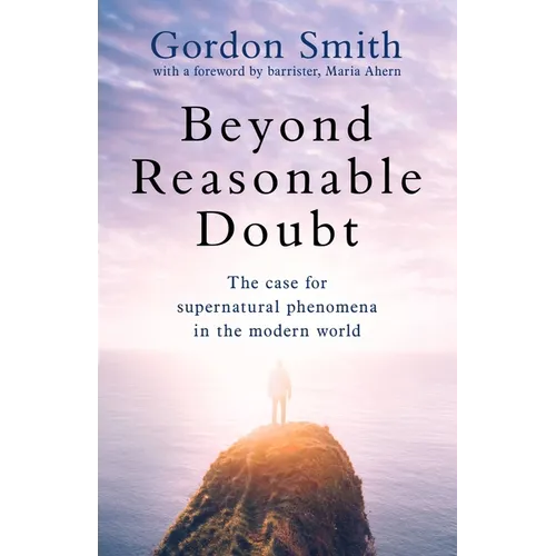 Beyond Reasonable Doubt: The Case for Supernatural Phenomena in the Modern World, with a Foreword by Maria Ahern, a Leading Barrister - Paperback