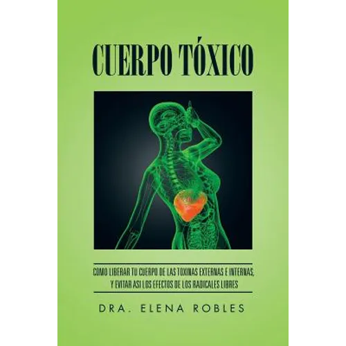 Cuerpo Tóxico: Como liberar tu cuerpo de las toxinas externas e internas, y evitar asi los efectos de los radicales libres - Paperback