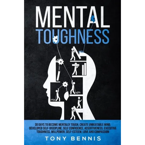 Mental Toughness: 30 Days to Become Mentally Tough, Create Unbeatable Mind, Developed Self-Discipline, Self Confidence, Assertiveness, Executive Tough - Paperback